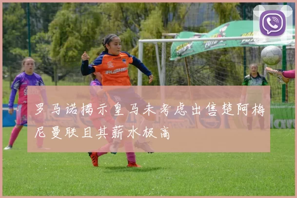 罗马诺揭示皇马未考虑出售楚阿梅尼曼联且其薪水极高